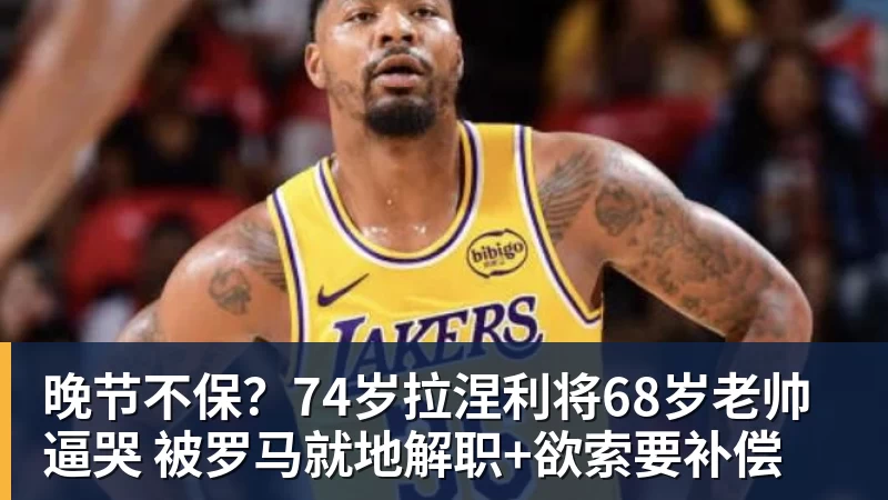 晚节不保？74岁拉涅利将68岁老帅逼哭 被罗马就地解职+欲索要补偿