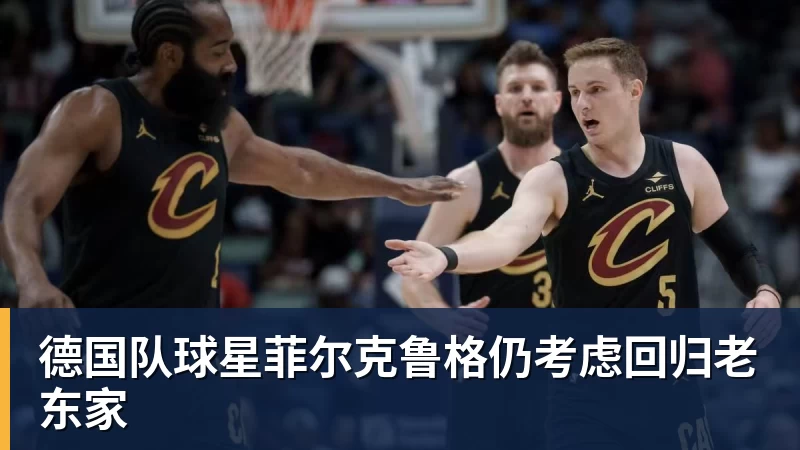 金年会体育德国队球星菲尔克鲁格仍考虑回归老东家