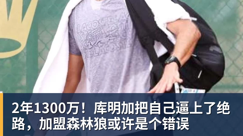 金年会体育2年1300万！库明加把自己逼上了绝路，加盟森林狼或许是个错误